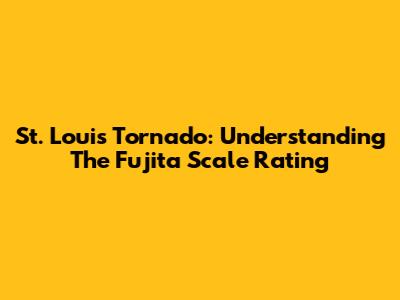 St. Louis Tornado: Understanding The Fujita Scale Rating