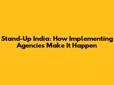 Stand-Up India: How Implementing Agencies Make It Happen