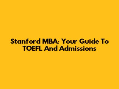 Stanford MBA: Your Guide To TOEFL And Admissions