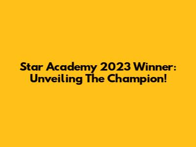 Star Academy 2023 Winner: Unveiling The Champion!