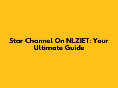 Star Channel On NLZIET: Your Ultimate Guide