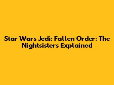 Star Wars Jedi: Fallen Order: The Nightsisters Explained