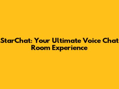 StarChat: Your Ultimate Voice Chat Room Experience