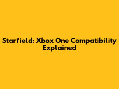 Starfield: Xbox One Compatibility Explained