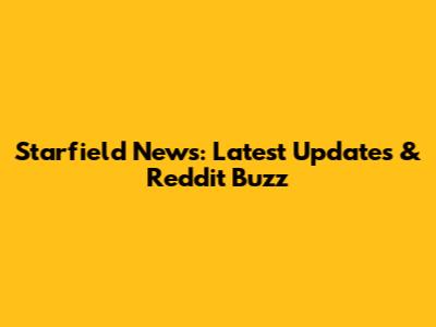 Starfield News: Latest Updates & Reddit Buzz