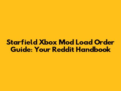 Starfield Xbox Mod Load Order Guide: Your Reddit Handbook
