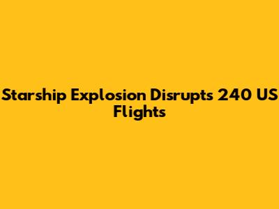 Starship Explosion Disrupts 240 US Flights
