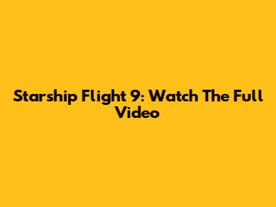 Starship Flight 9: Watch The Full Video
