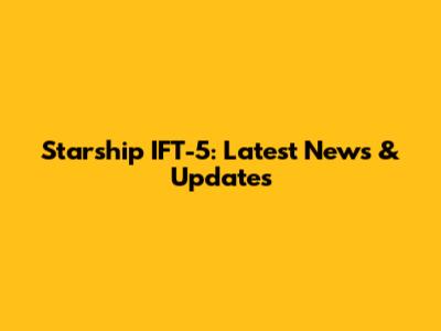 Starship IFT-5: Latest News & Updates
