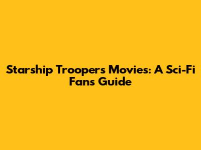 Starship Troopers Movies: A Sci-Fi Fan's Guide