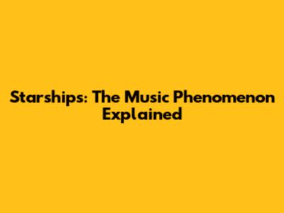 Starships: The Music Phenomenon Explained