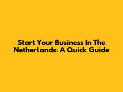 Start Your Business In The Netherlands: A Quick Guide