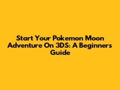 Start Your Pokemon Moon Adventure On 3DS: A Beginner's Guide