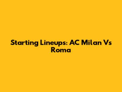 Starting Lineups: AC Milan Vs Roma