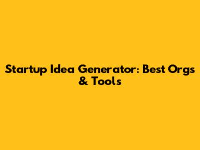 Startup Idea Generator: Best Orgs & Tools