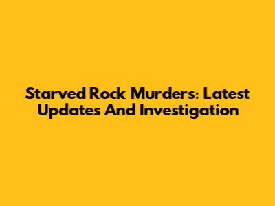 Starved Rock Murders: Latest Updates And Investigation