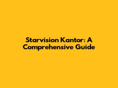 Starvision Kantor: A Comprehensive Guide