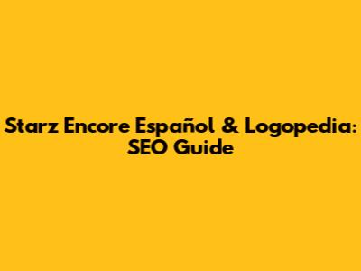 Starz Encore Español & Logopedia: SEO Guide