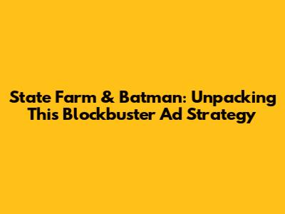 State Farm & Batman: Unpacking This Blockbuster Ad Strategy