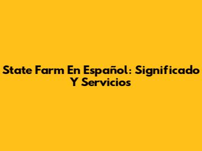State Farm En Español: Significado Y Servicios