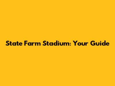 State Farm Stadium: Your Guide