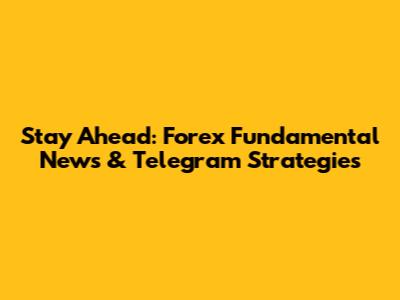 Stay Ahead: Forex Fundamental News & Telegram Strategies