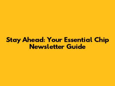 Stay Ahead: Your Essential Chip Newsletter Guide
