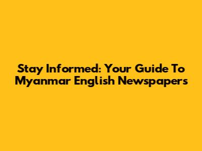 Stay Informed: Your Guide To Myanmar English Newspapers