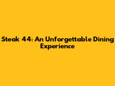 Steak 44: An Unforgettable Dining Experience
