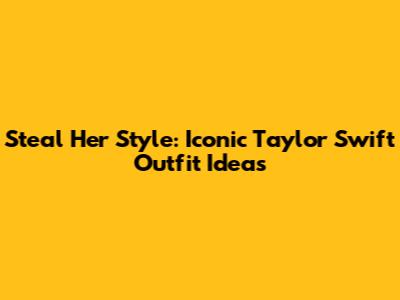Steal Her Style: Iconic Taylor Swift Outfit Ideas
