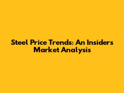 Steel Price Trends: An Insider's Market Analysis