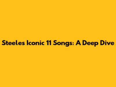 Steele's Iconic 11 Songs: A Deep Dive