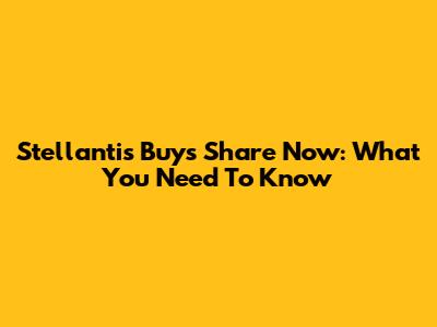 Stellantis Buys Share Now: What You Need To Know