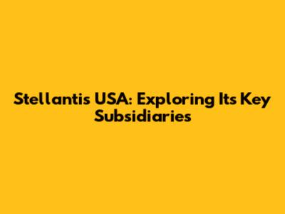 Stellantis USA: Exploring Its Key Subsidiaries