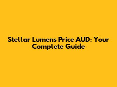 Stellar Lumens Price AUD: Your Complete Guide