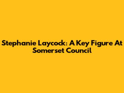 Stephanie Laycock: A Key Figure At Somerset Council