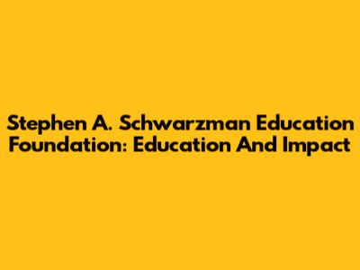 Stephen A. Schwarzman Education Foundation: Education And Impact