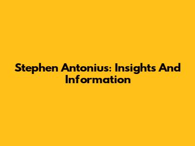 Stephen Antonius: Insights And Information