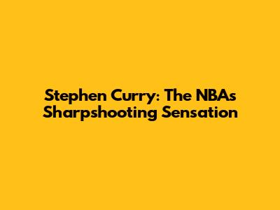 Stephen Curry: The NBA's Sharpshooting Sensation