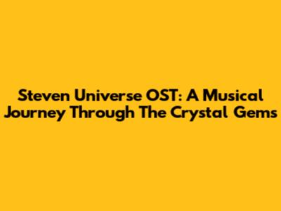 Steven Universe OST: A Musical Journey Through The Crystal Gems
