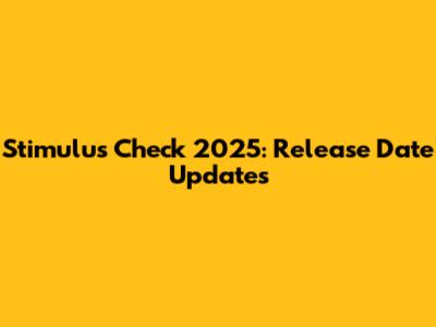 Stimulus Check 2025: Release Date Updates