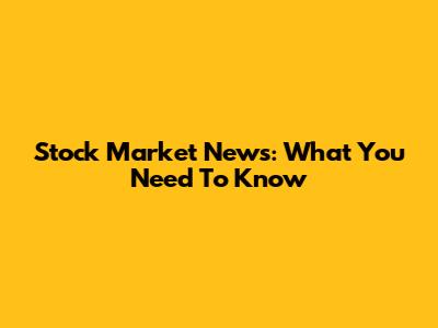 Stock Market News: What You Need To Know