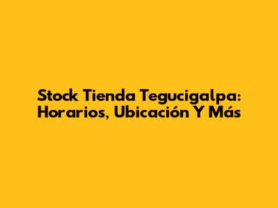 Stock Tienda Tegucigalpa: Horarios, Ubicación Y Más