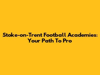Stoke-on-Trent Football Academies: Your Path To Pro
