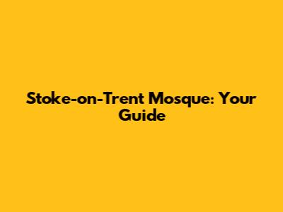 Stoke-on-Trent Mosque: Your Guide