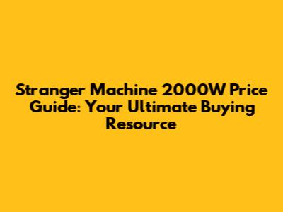 Stranger Machine 2000W Price Guide: Your Ultimate Buying Resource