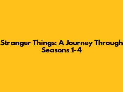 Stranger Things: A Journey Through Seasons 1-4
