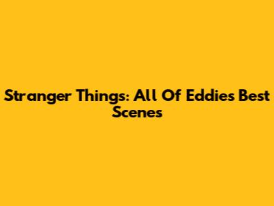 Stranger Things: All Of Eddie's Best Scenes