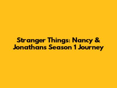 Stranger Things: Nancy & Jonathan's Season 1 Journey