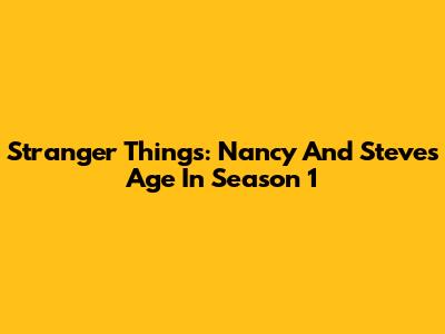 Stranger Things: Nancy And Steve's Age In Season 1